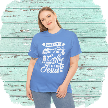 All I Need Is A Lil Bit Of Coffee and A Whole Lot Of Jesus Cotton Tee