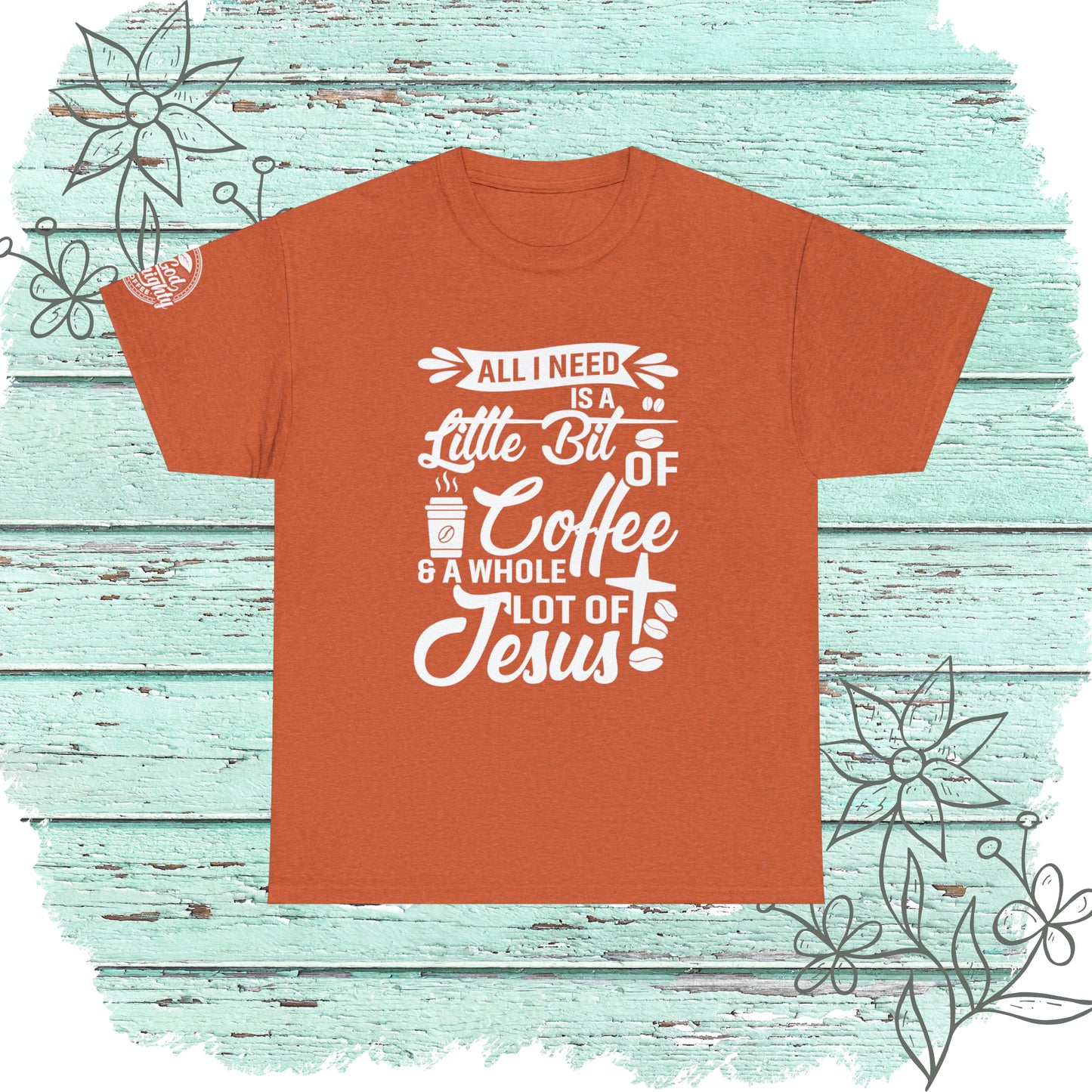 All I Need Is A Lil Bit Of Coffee and A Whole Lot Of Jesus Cotton Tee