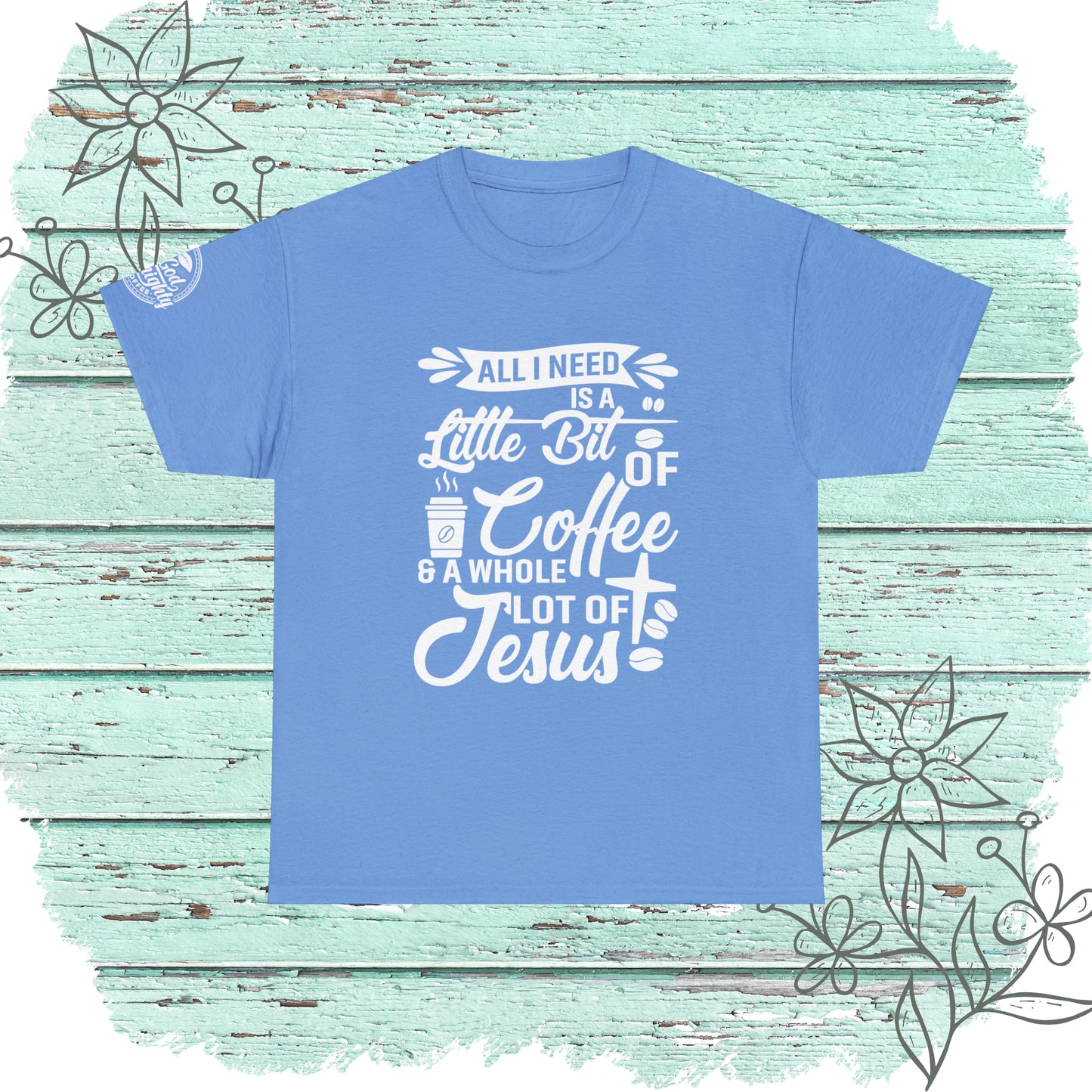 All I Need Is A Lil Bit Of Coffee and A Whole Lot Of Jesus Cotton Tee