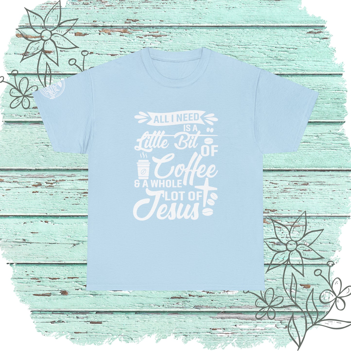 All I Need Is A Lil Bit Of Coffee and A Whole Lot Of Jesus Cotton Tee